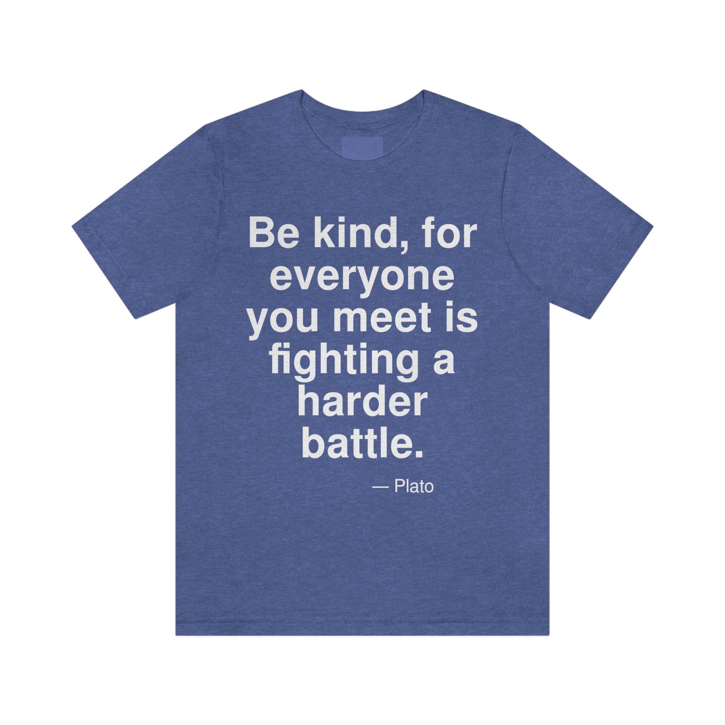 Be kind, for everyone you meet is fighting a harder battle. -- Plato. Adult premium quality t-shirt