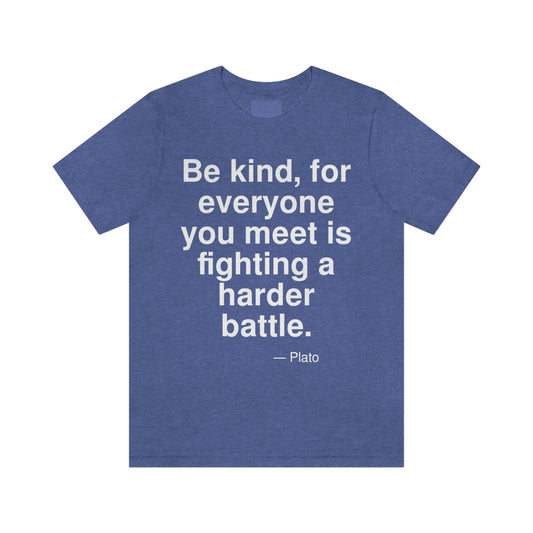 Be kind, for everyone you meet is fighting a harder battle. -- Plato. Adult premium quality t-shirt