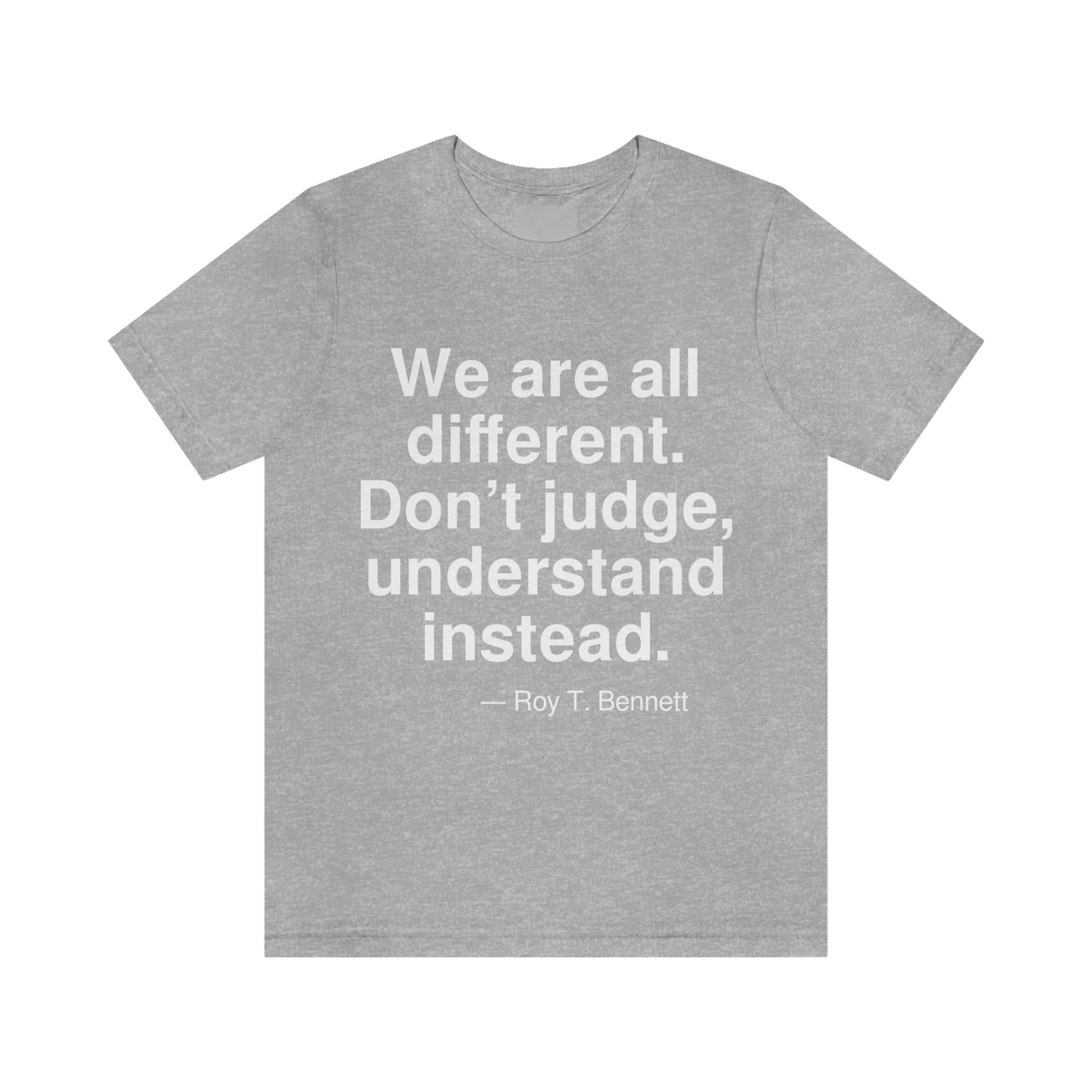 We are all different. Don't judge, undrestand instead. -- Roy T. Bennett. Adult premium quality t-shirt