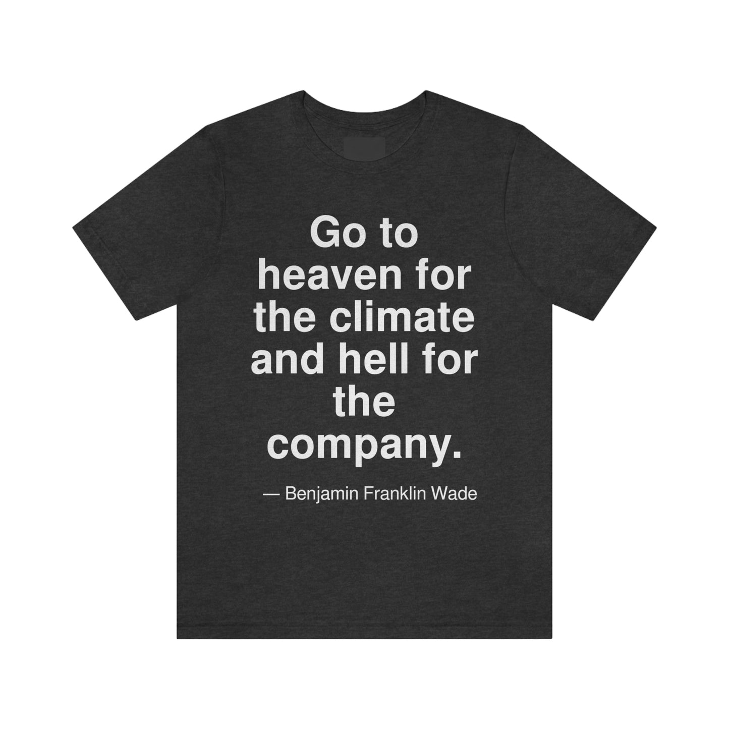 Go to heaven for the climate and hell for the company. -- Benjamin Franklin Wade. Adult premium quality t-shirt