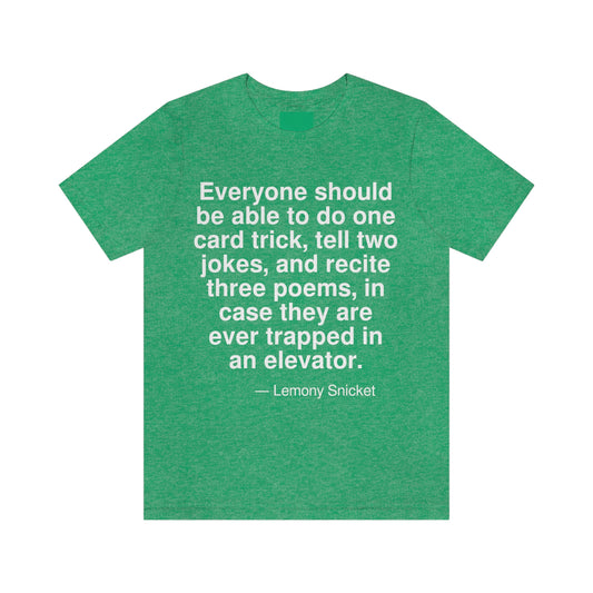 Everyone should be able to do one card trick, tell two jokes, and recite three poems, in case they are ever trapped in an elevator. -- Lemony Snicket. Adult premium quality t-shirt