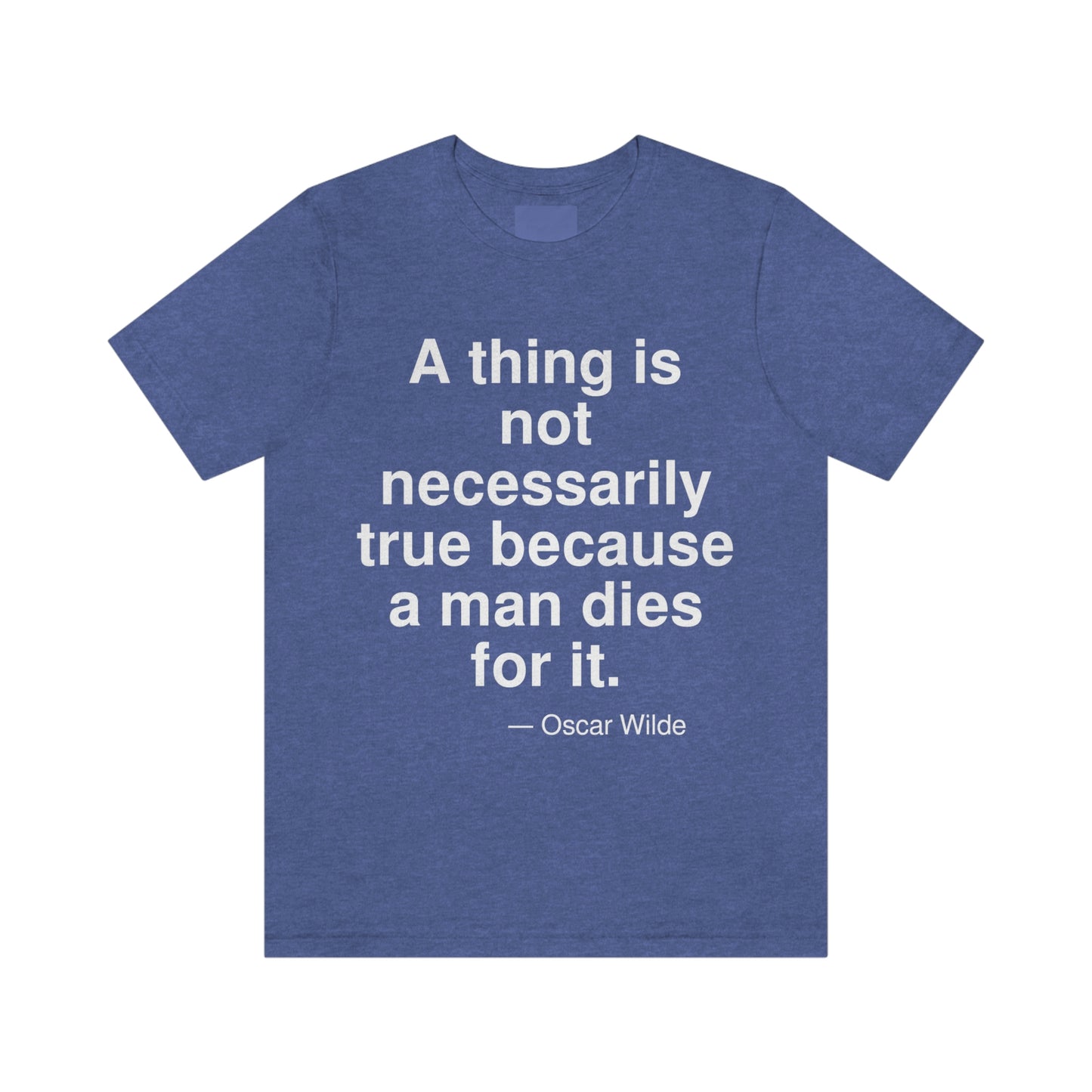 A thing is not necessarily true because a man dies for it. -- Oscar Wilde. Adult premium quality t-shirt