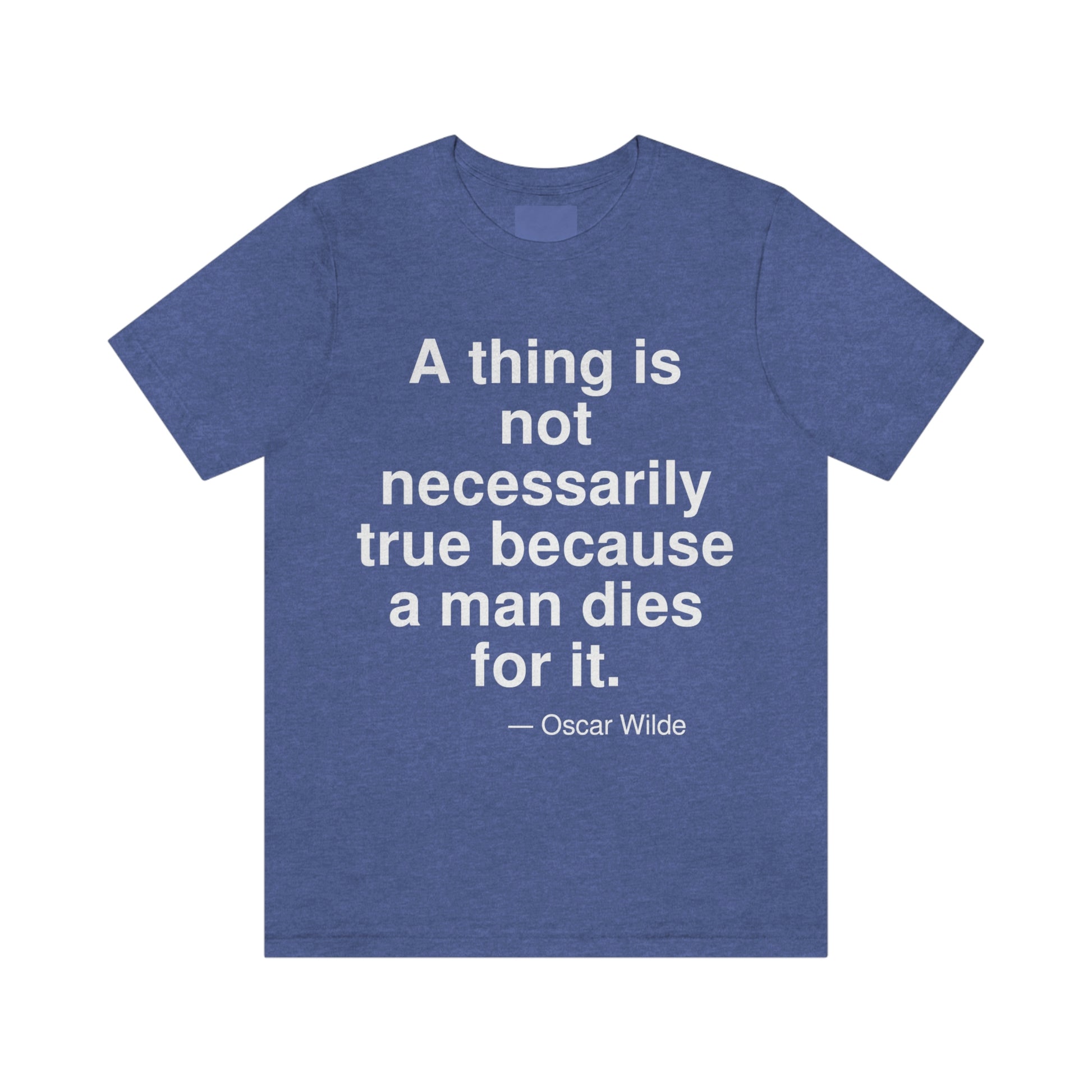 A thing is not necessarily true because a man dies for it. -- Oscar Wilde. Adult premium quality t-shirt