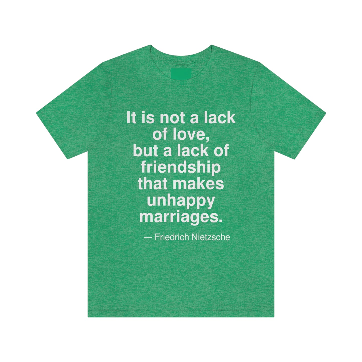 It is not the lack of love, but the lack of friendships that makes unhappy marriages. -- Friedrich Nietzsche. Adult premium quality t-shirt