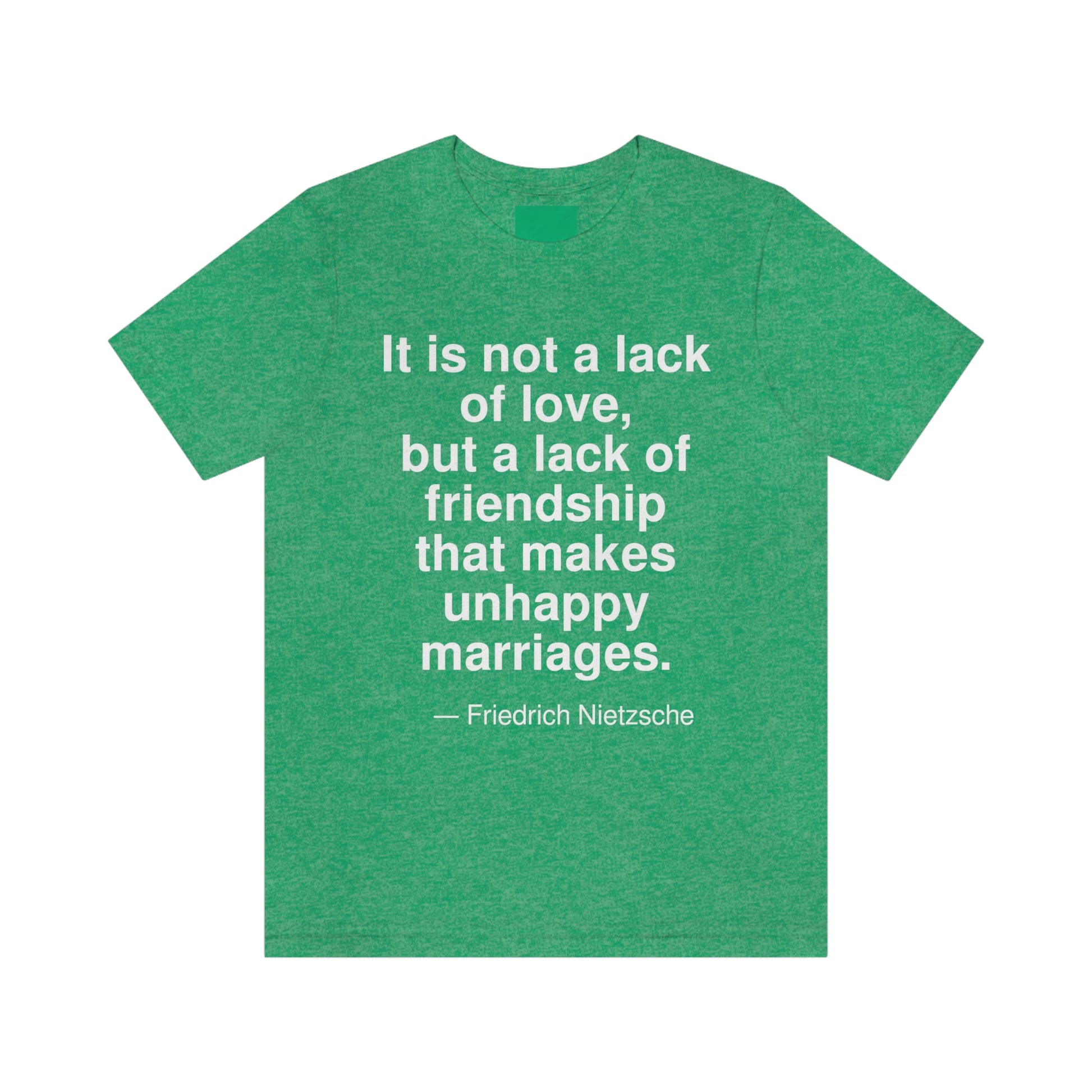 It is not the lack of love, but the lack of friendships that makes unhappy marriages. -- Friedrich Nietzsche. Adult premium quality t-shirt