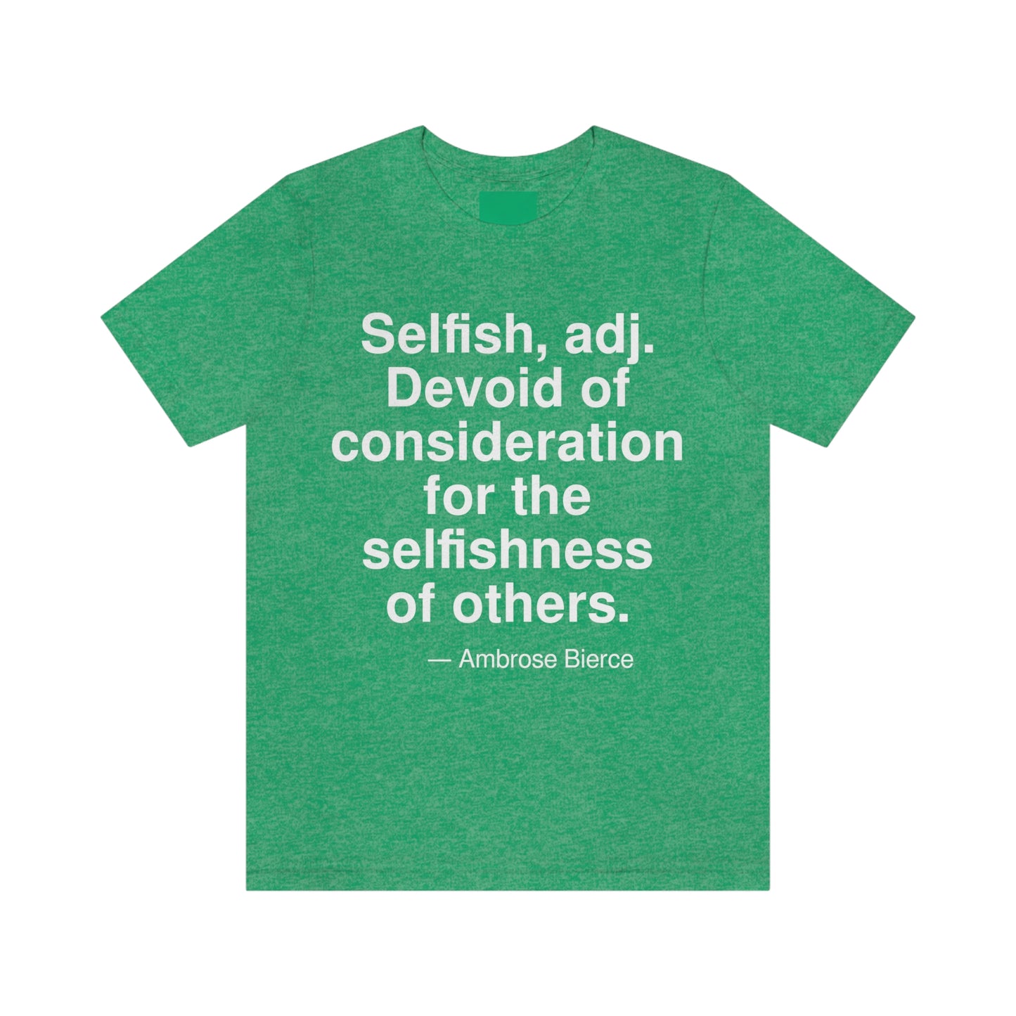 Selfish, adj. Devoid of consideration for the selfishness of others. -- Ambrose Bierce. Adult premium quality t-shirt