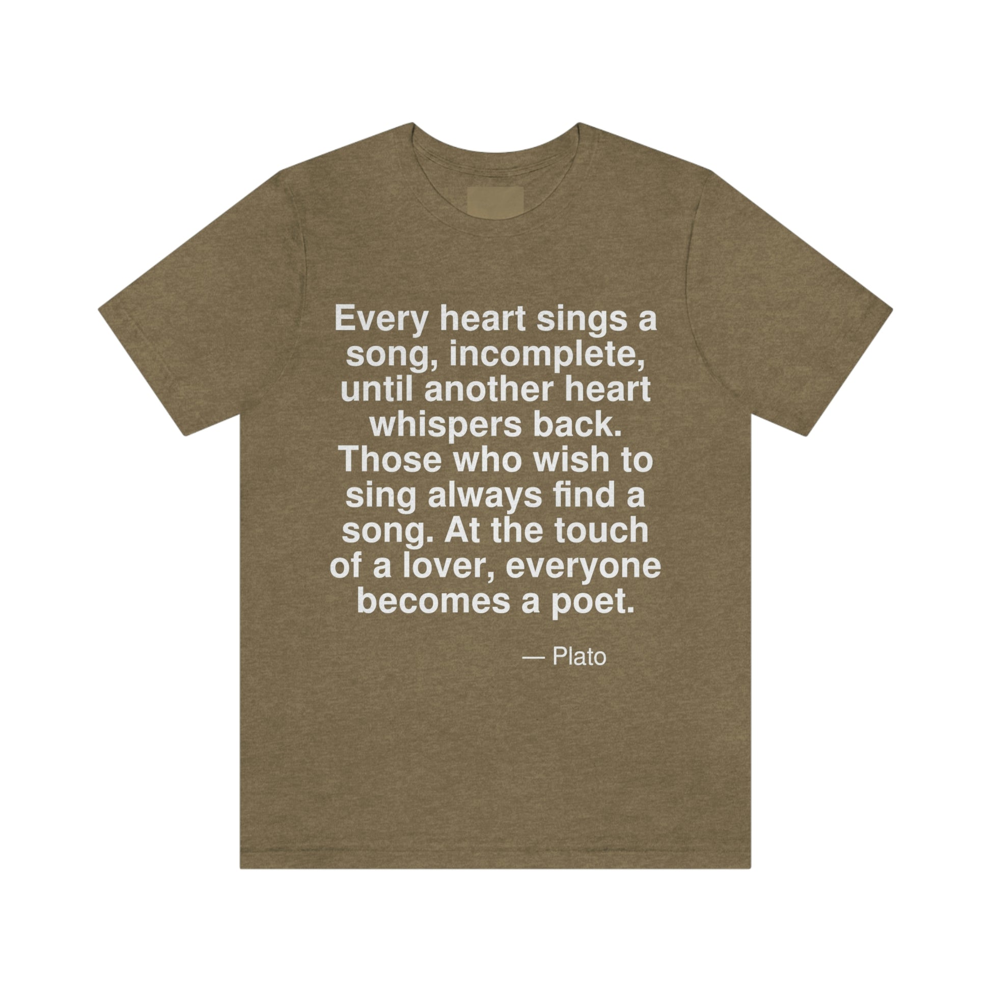 Every heart sings a song, incomplete, until another heart whispers back. Those who wish to sing always find a song. At the touch of a lover, everyone becomes a poet. -- Plato. Adult premium quality t-shirt