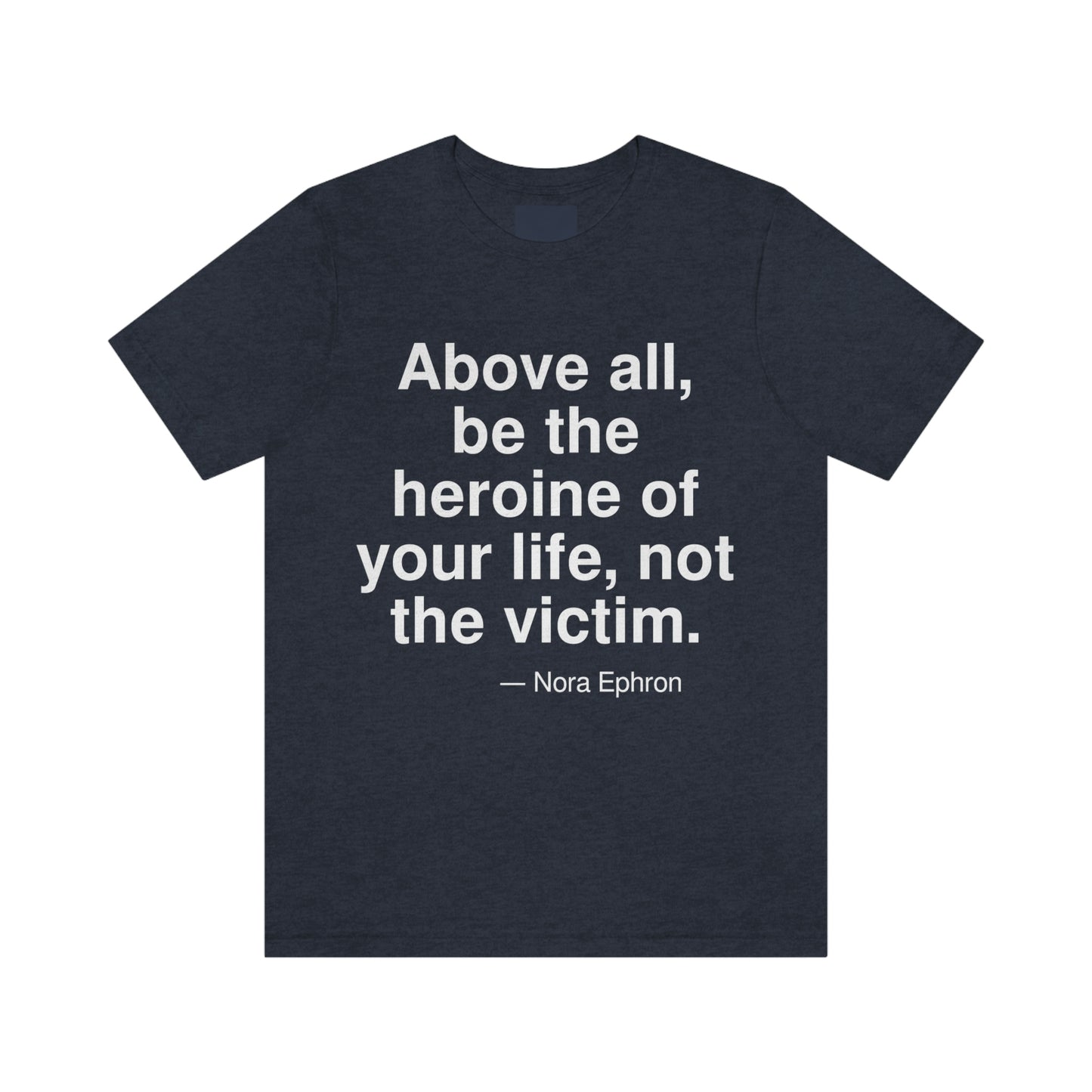 Above all, be the heroine of your life, not the victim. -- Nora Ephon. Adult premium quality t-shirt