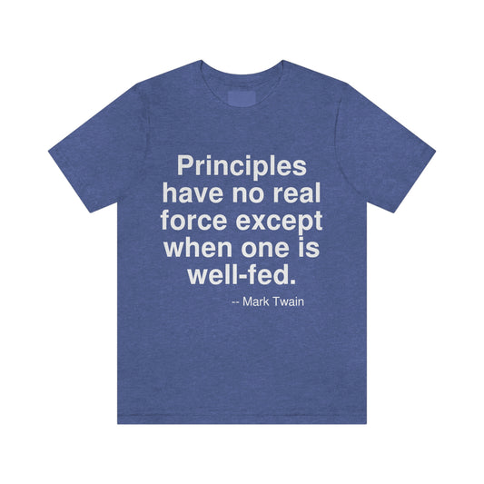 Principles have no real force except when one is well-fed. -- Mark Twain. Adult premium quality t-shirt