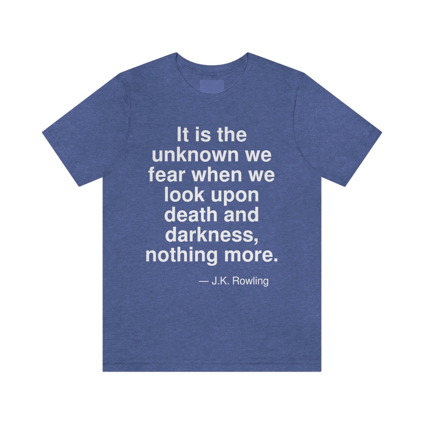 It is the unknown we fear when we look upon death and darkness, nothing more. -- J. K. Rowling. Adult premium quality t-shirt